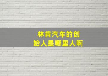 林肯汽车的创始人是哪里人啊