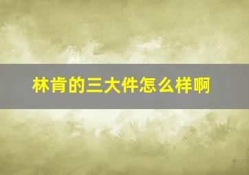 林肯的三大件怎么样啊