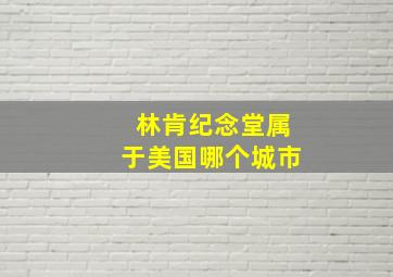 林肯纪念堂属于美国哪个城市