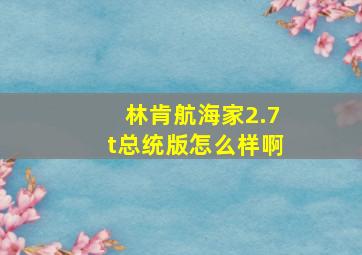 林肯航海家2.7t总统版怎么样啊