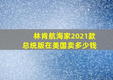 林肯航海家2021款总统版在美国卖多少钱