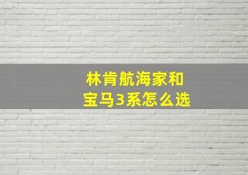 林肯航海家和宝马3系怎么选