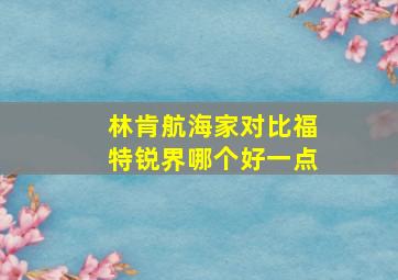 林肯航海家对比福特锐界哪个好一点