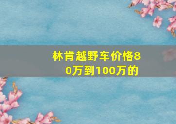 林肯越野车价格80万到100万的