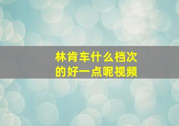 林肯车什么档次的好一点呢视频