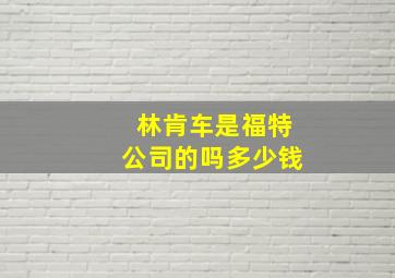 林肯车是福特公司的吗多少钱