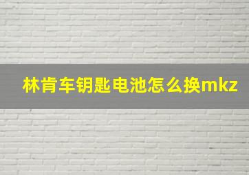 林肯车钥匙电池怎么换mkz