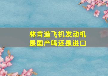 林肯造飞机发动机是国产吗还是进口