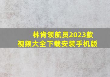 林肯领航员2023款视频大全下载安装手机版