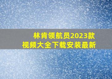 林肯领航员2023款视频大全下载安装最新