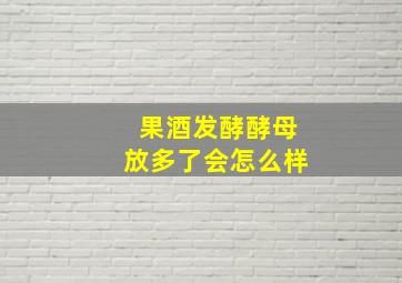 果酒发酵酵母放多了会怎么样