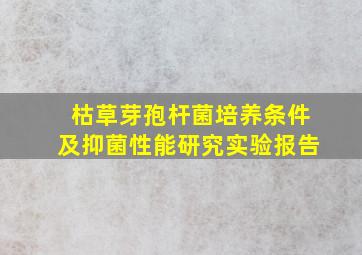 枯草芽孢杆菌培养条件及抑菌性能研究实验报告