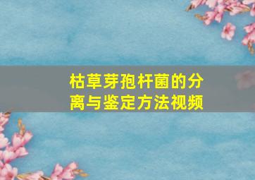 枯草芽孢杆菌的分离与鉴定方法视频