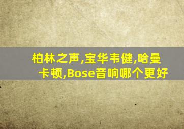 柏林之声,宝华韦健,哈曼卡顿,Bose音响哪个更好