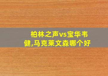 柏林之声vs宝华韦健,马克莱文森哪个好