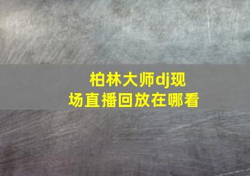 柏林大师dj现场直播回放在哪看