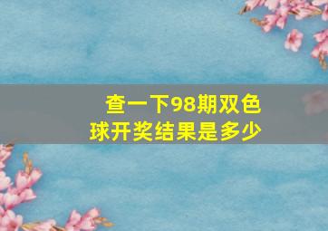 查一下98期双色球开奖结果是多少