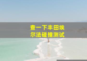 查一下丰田埃尔法碰撞测试