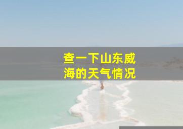 查一下山东威海的天气情况