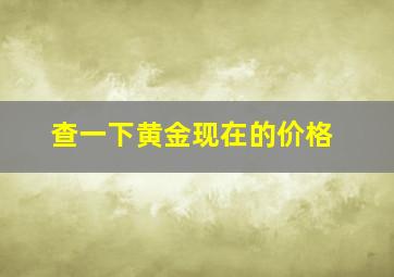 查一下黄金现在的价格