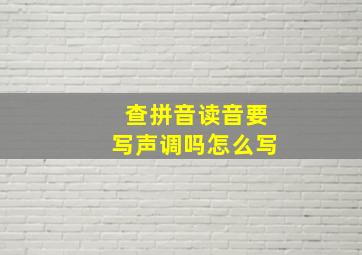 查拼音读音要写声调吗怎么写