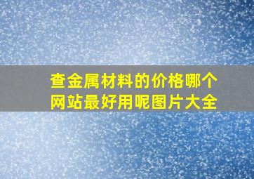 查金属材料的价格哪个网站最好用呢图片大全