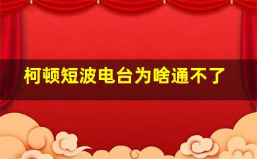 柯顿短波电台为啥通不了