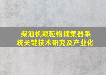 柴油机颗粒物捕集器系统关键技术研究及产业化