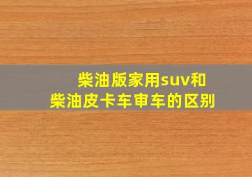 柴油版家用suv和柴油皮卡车审车的区别