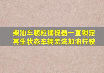 柴油车颗粒捕捉器一直锁定再生状态车辆无法加油行驶