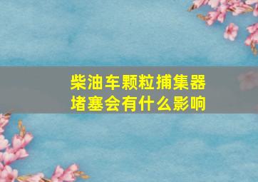 柴油车颗粒捕集器堵塞会有什么影响