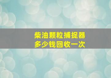 柴油颗粒捕捉器多少钱回收一次