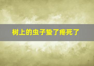 树上的虫子蛰了疼死了