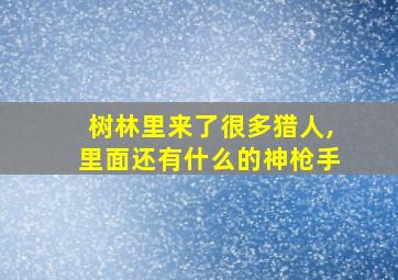 树林里来了很多猎人,里面还有什么的神枪手