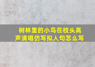 树林里的小鸟在枝头高声清唱仿写拟人句怎么写