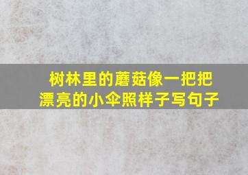 树林里的蘑菇像一把把漂亮的小伞照样子写句子