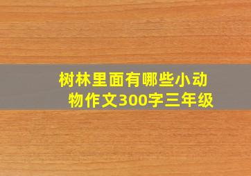 树林里面有哪些小动物作文300字三年级