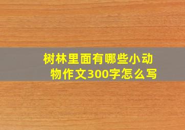 树林里面有哪些小动物作文300字怎么写