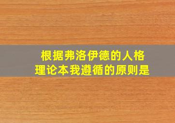 根据弗洛伊德的人格理论本我遵循的原则是