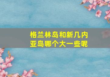 格兰林岛和新几内亚岛哪个大一些呢