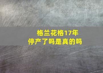 格兰花格17年停产了吗是真的吗