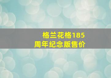 格兰花格185周年纪念版售价