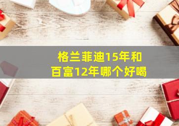 格兰菲迪15年和百富12年哪个好喝