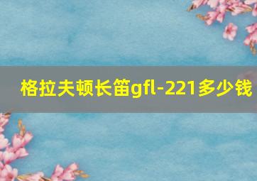 格拉夫顿长笛gfl-221多少钱