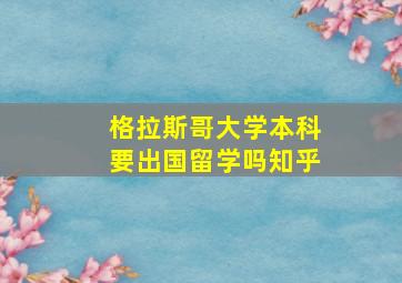 格拉斯哥大学本科要出国留学吗知乎