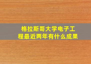 格拉斯哥大学电子工程最近两年有什么成果