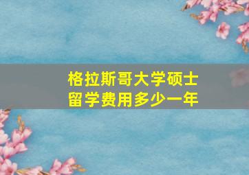 格拉斯哥大学硕士留学费用多少一年