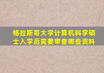 格拉斯哥大学计算机科学硕士入学后需要审查哪些资料