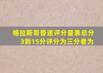 格拉斯哥昏迷评分量表总分3到15分评分为三分者为