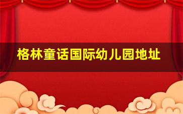 格林童话国际幼儿园地址